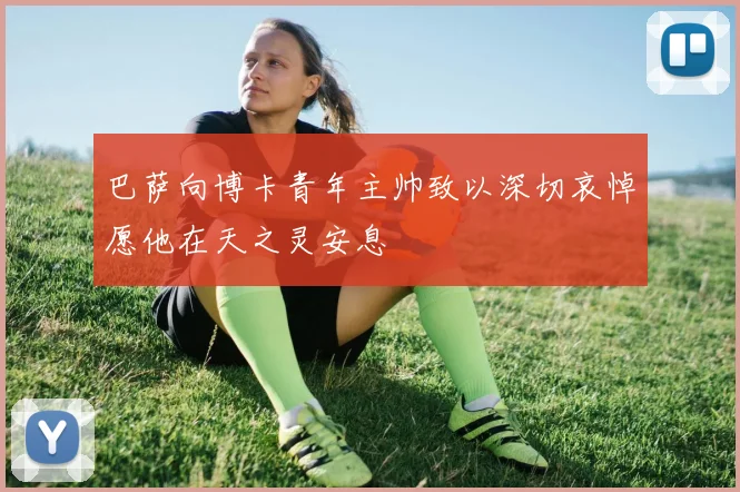 巴萨向博卡青年主帅致以深切哀悼愿他在天之灵安息