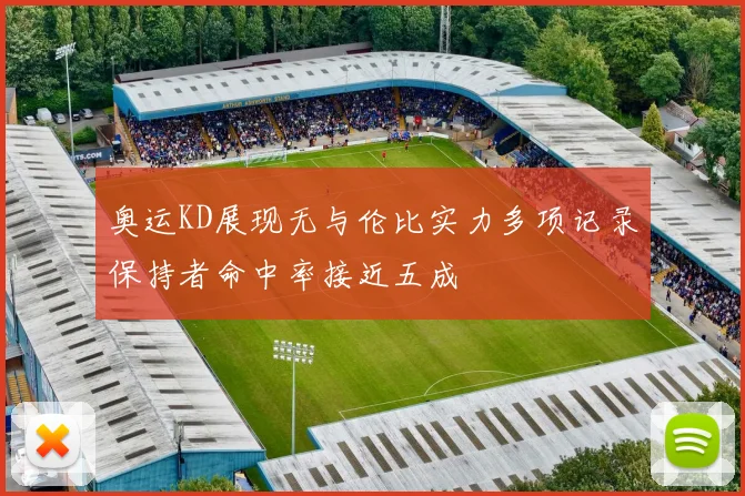 奥运KD展现无与伦比实力多项记录保持者命中率接近五成
