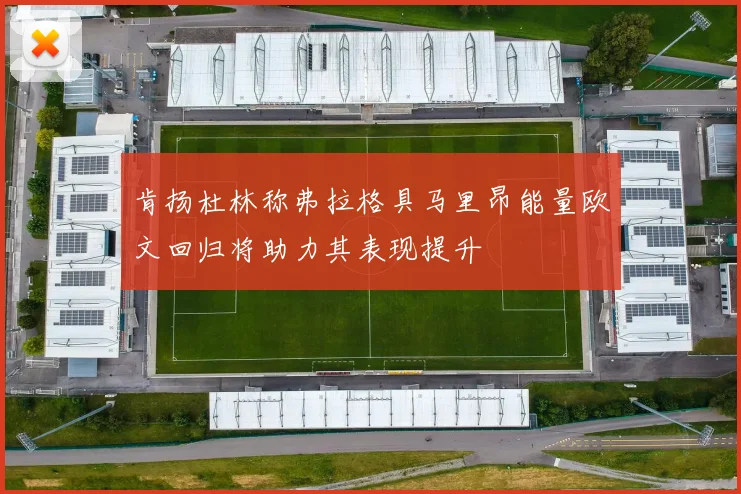 肯扬杜林称弗拉格具马里昂能量欧文回归将助力其表现提升