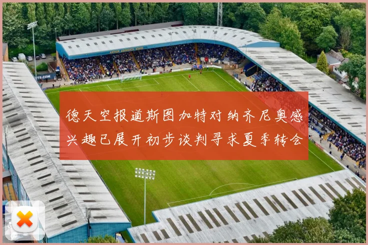 德天空报道斯图加特对纳齐尼奥感兴趣已展开初步谈判寻求夏季转会机会