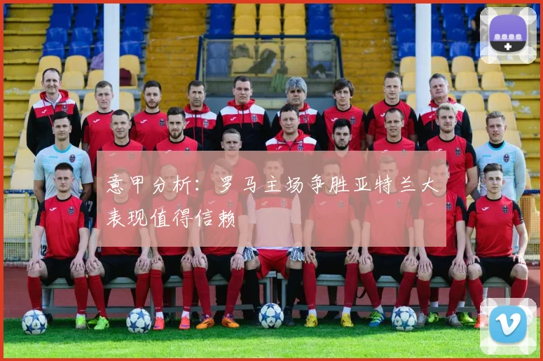 意甲分析：罗马主场争胜亚特兰大表现值得信赖