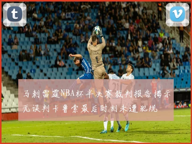 马刺雷霆NBA杯半决赛裁判报告揭示无误判卡鲁索最后时刻未遭犯规