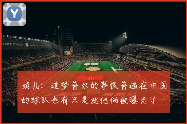 娟儿：追梦普尔的事很普遍在中国的球队也有只是就他俩被曝光了
