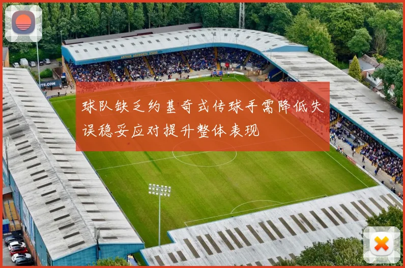球队缺乏约基奇式传球手需降低失误稳妥应对提升整体表现