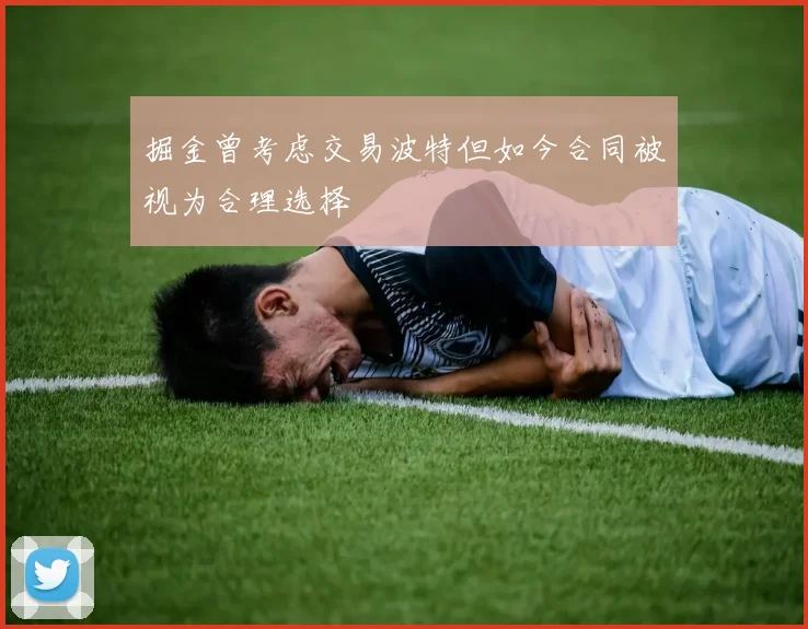 掘金曾考虑交易波特但如今合同被视为合理选择