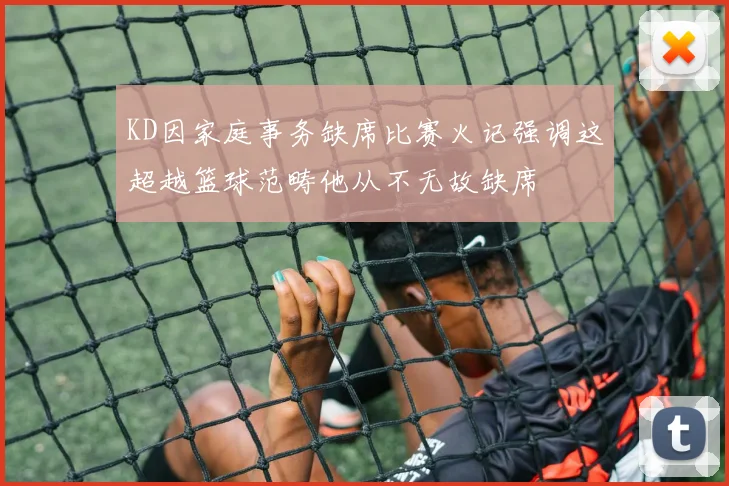 KD因家庭事务缺席比赛火记强调这超越篮球范畴他从不无故缺席