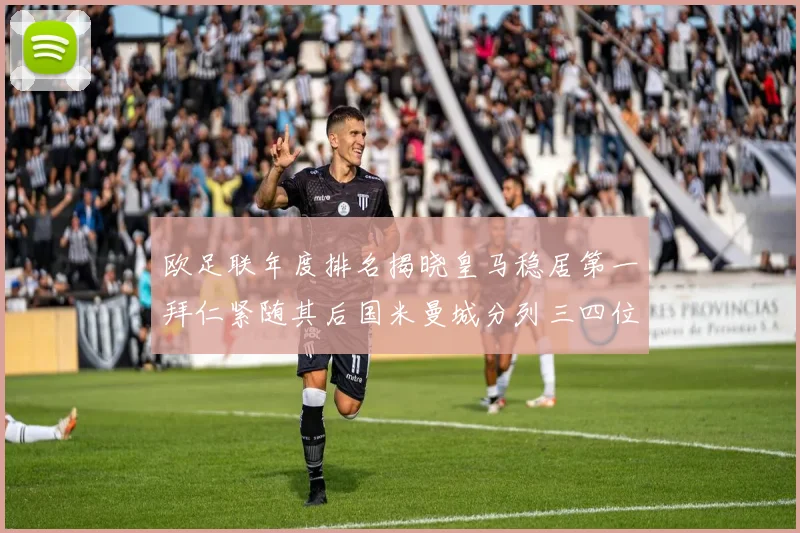 欧足联年度排名揭晓皇马稳居第一拜仁紧随其后国米曼城分列三四位