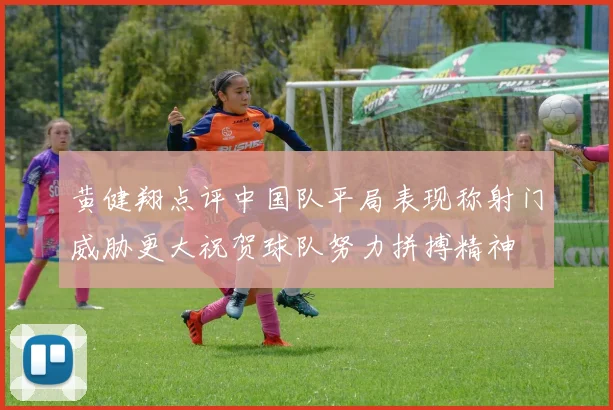 黄健翔点评中国队平局表现称射门威胁更大祝贺球队努力拼搏精神