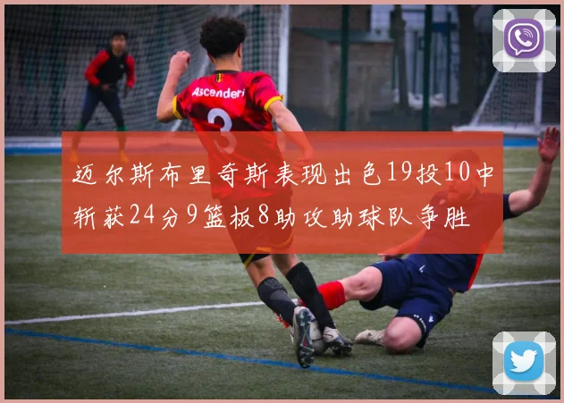 迈尔斯布里奇斯表现出色19投10中斩获24分9篮板8助攻助球队争胜