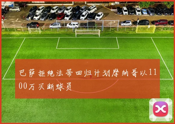 巴萨拒绝法蒂回归计划摩纳哥以1100万买断球员