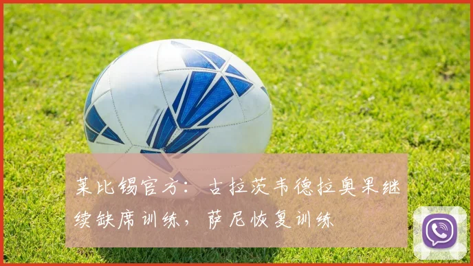 莱比锡官方：古拉茨韦德拉奥果继续缺席训练，萨尼恢复训练