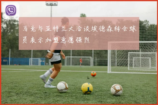 马竞与亚特兰大洽谈埃德森转会球员表示加盟意愿强烈