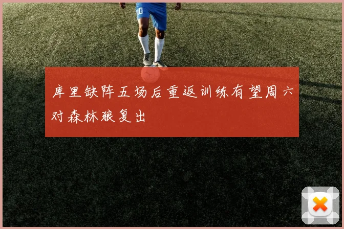 库里缺阵五场后重返训练有望周六对森林狼复出