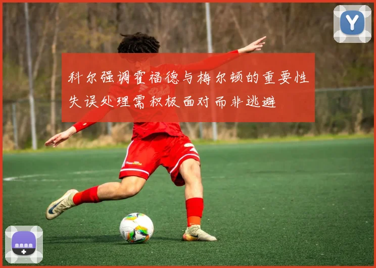 科尔强调霍福德与梅尔顿的重要性失误处理需积极面对而非逃避
