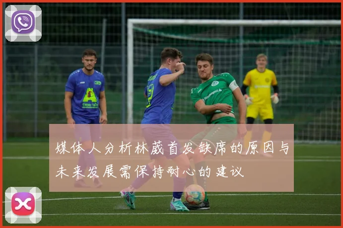 媒体人分析林葳首发缺席的原因与未来发展需保持耐心的建议