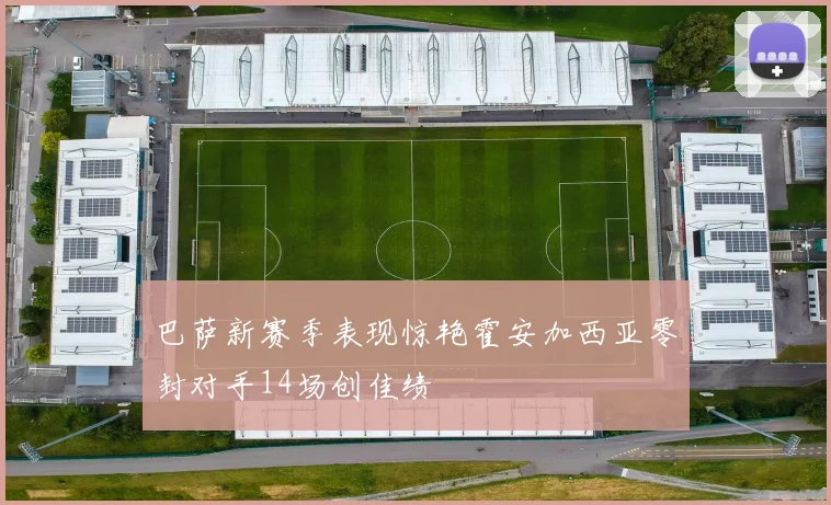巴萨新赛季表现惊艳霍安加西亚零封对手14场创佳绩