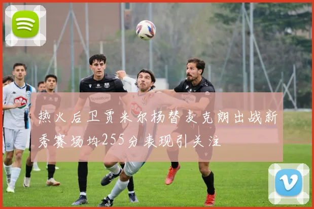 热火后卫贾米尔杨替麦克朗出战新秀赛场均255分表现引关注