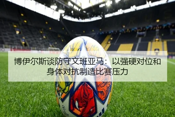 博伊尔斯谈防守文班亚马：以强硬对位和身体对抗制造比赛压力（oetysports）